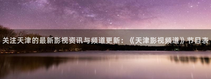 南瓜影视剧免费观看：关注天津的最新影视资讯与频道更新：《天津影视频道》节目表