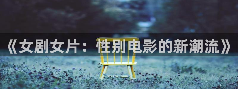 少年包青天1部40集免费南瓜影院：《女剧女片：性别电影的新潮流》