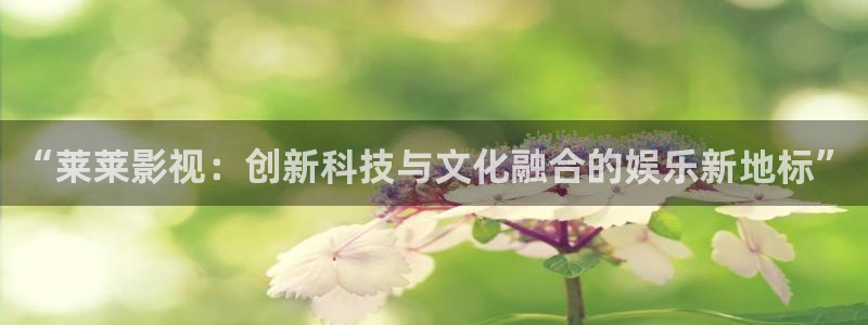 广西密本南瓜：“莱莱影视：创新科技与文化融合的娱乐新地标”