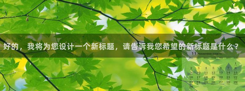 南瓜南瓜：好的，我将为您设计一个新标题，请告诉我您希望的新标题是什么？