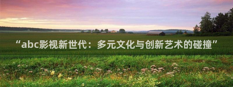 南瓜影院免费提供在线观看：“abc影视新世代：多元文化与创新艺术的碰撞”